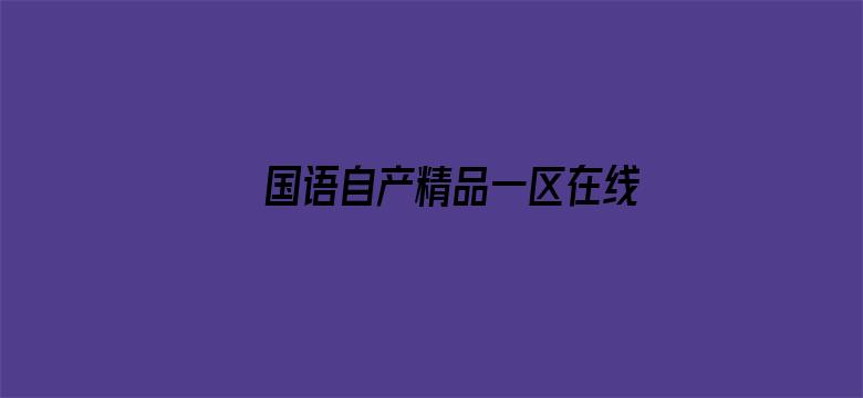 >国语自产精品一区在线视频观看横幅海报图